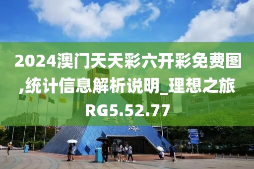 2024澳门天天彩六开彩免费图,统计信息解析说明_理想之旅RG5.52.77