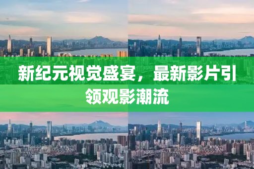 新纪元视觉盛宴，最新影片引领观影潮流