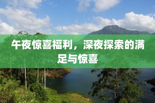 午夜惊喜福利，深夜探索的满足与惊喜
