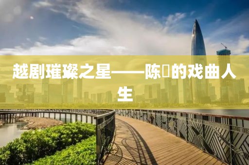 越剧璀璨之星——陈湜的戏曲人生