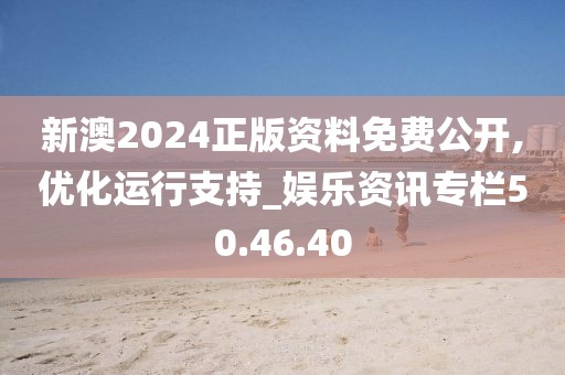 新澳2024正版资料免费公开,优化运行支持_娱乐资讯专栏50.46.40