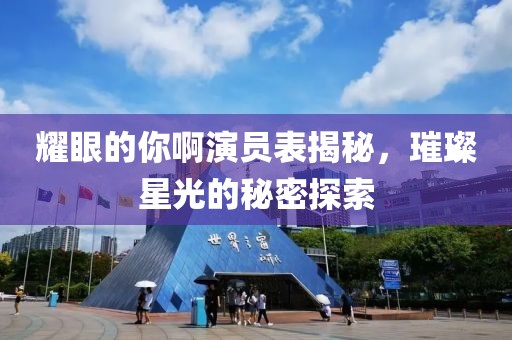 耀眼的你啊演员表揭秘，璀璨星光的秘密探索