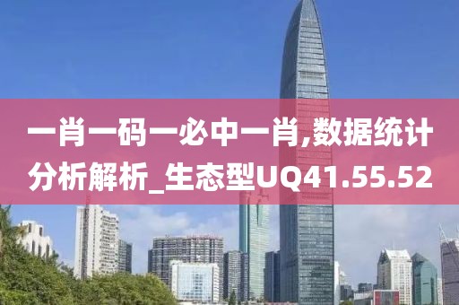 一肖一码一必中一肖,数据统计分析解析_生态型UQ41.55.52