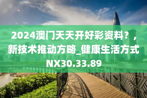 2024澳门天天开好彩资料？,新技术推动方略_健康生活方式NX30.33.89