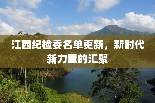 江西纪检委名单更新，新时代新力量的汇聚