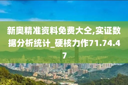 新奥精准资料免费大仝,实证数据分析统计_硬核力作71.74.47