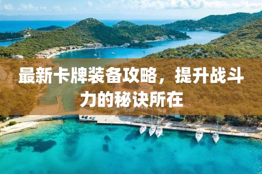 最新卡牌装备攻略，提升战斗力的秘诀所在