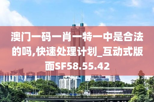 澳门一码一肖一特一中是合法的吗,快速处理计划_互动式版面SF58.55.42