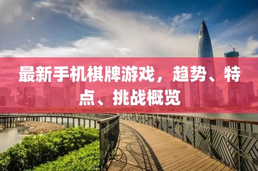 最新手机棋牌游戏，趋势、特点、挑战概览