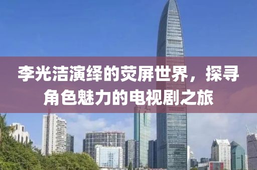 李光洁演绎的荧屏世界，探寻角色魅力的电视剧之旅