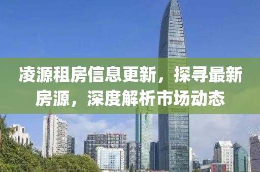 凌源租房信息更新，探寻最新房源，深度解析市场动态