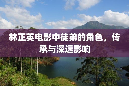 林正英电影中徒弟的角色，传承与深远影响