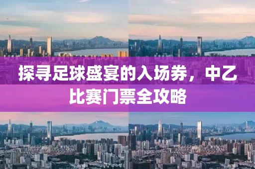 探寻足球盛宴的入场券，中乙比赛门票全攻略