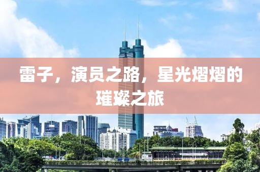 雷子，演员之路，星光熠熠的璀璨之旅