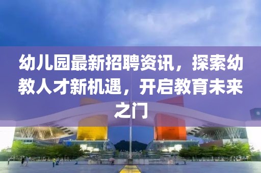 幼儿园最新招聘资讯，探索幼教人才新机遇，开启教育未来之门