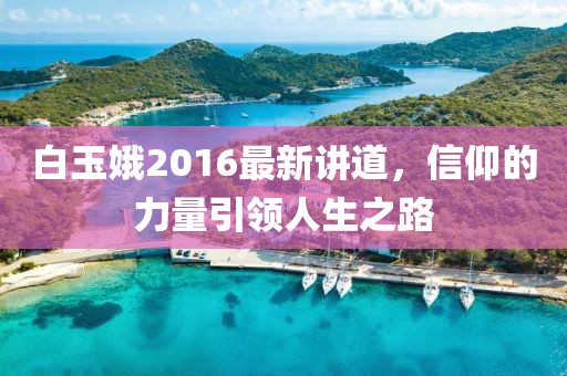 白玉娥2016最新讲道，信仰的力量引领人生之路