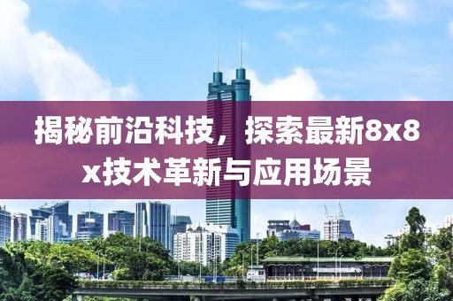 揭秘前沿科技，探索最新8x8x技术革新与应用场景