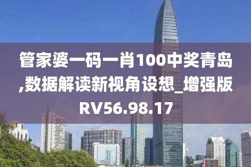 管家婆一码一肖100中奖青岛,数据解读新视角设想_增强版RV56.98.17