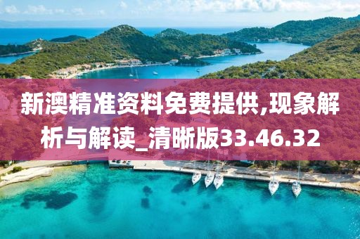 新澳精准资料免费提供,现象解析与解读_清晰版33.46.32