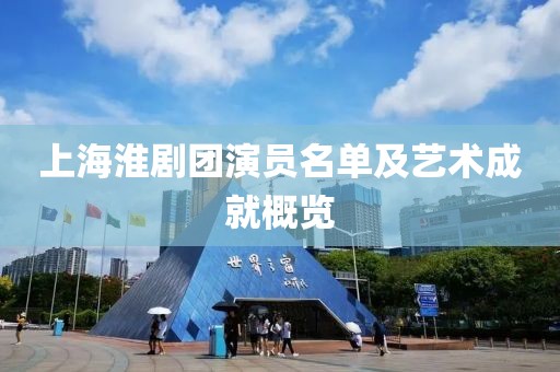 上海淮剧团演员名单及艺术成就概览