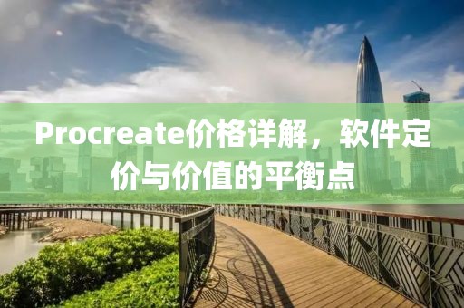 Procreate价格详解，软件定价与价值的平衡点
