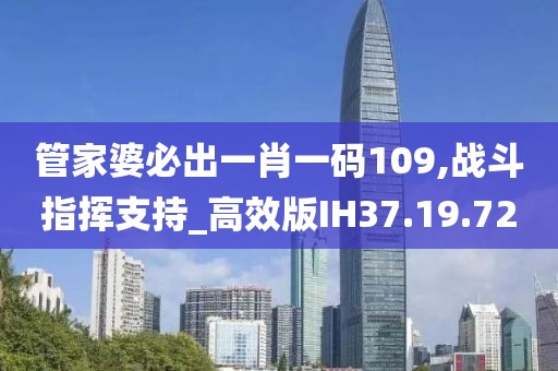 管家婆必出一肖一码109,战斗指挥支持_高效版IH37.19.72