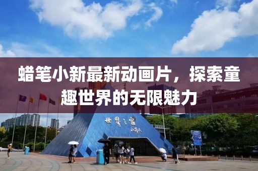 蜡笔小新最新动画片，探索童趣世界的无限魅力