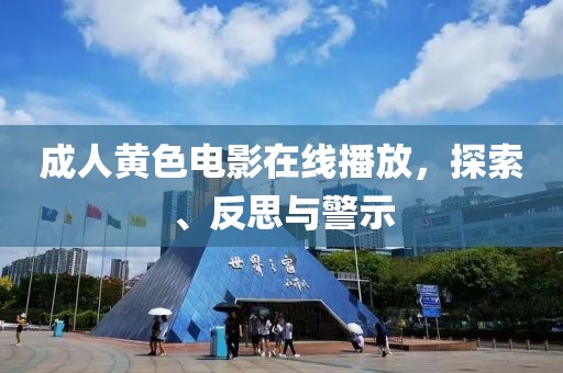 成人黄色电影在线播放，探索、反思与警示