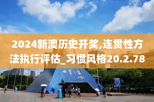 2024新澳历史开奖,连贯性方法执行评估_习惯风格20.2.78