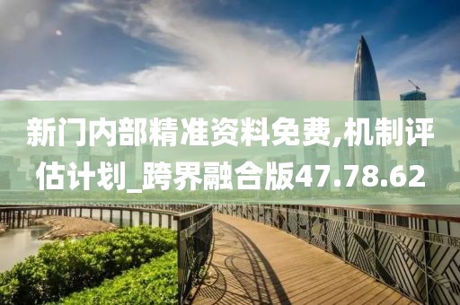 新门内部精准资料免费,机制评估计划_跨界融合版47.78.62
