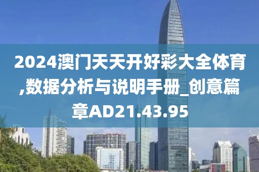 2024澳门天天开好彩大全体育,数据分析与说明手册_创意篇章AD21.43.95