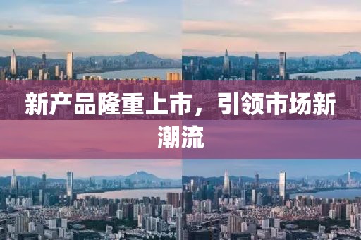 新产品隆重上市，引领市场新潮流