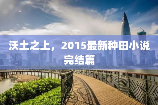 沃土之上，2015最新种田小说完结篇