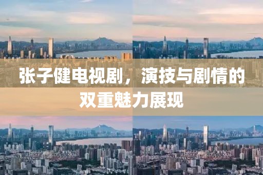 张子健电视剧，演技与剧情的双重魅力展现