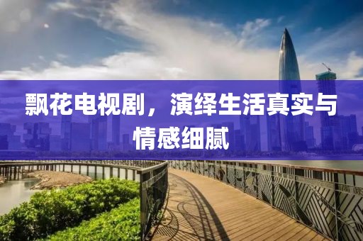 飘花电视剧，演绎生活真实与情感细腻