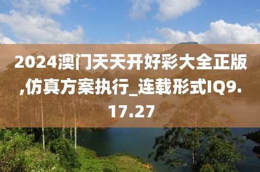 2024澳门天天开好彩大全正版,仿真方案执行_连载形式IQ9.17.27