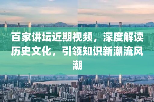 百家讲坛近期视频，深度解读历史文化，引领知识新潮流风潮