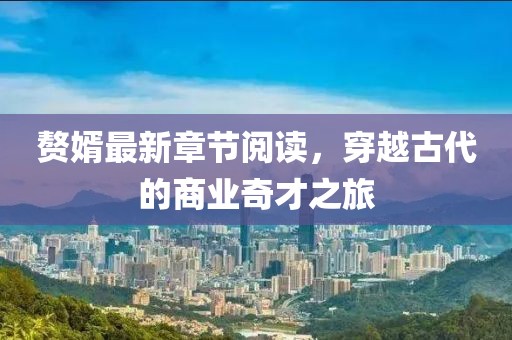 赘婿最新章节阅读，穿越古代的商业奇才之旅