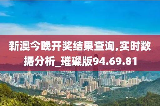 新澳今晚开奖结果查询,实时数据分析_璀璨版94.69.81