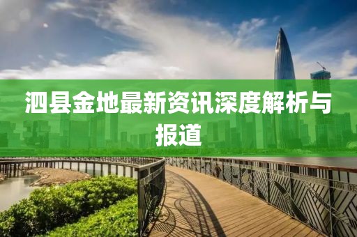 泗县金地最新资讯深度解析与报道