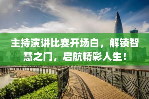 主持演讲比赛开场白，解锁智慧之门，启航精彩人生！