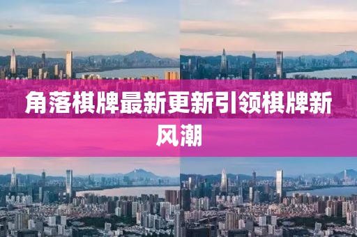 角落棋牌最新更新引领棋牌新风潮