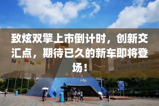 致炫双擎上市倒计时，创新交汇点，期待已久的新车即将登场！