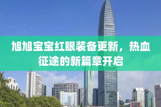 旭旭宝宝红眼装备更新，热血征途的新篇章开启