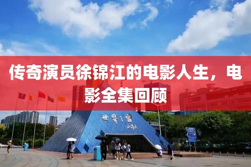 传奇演员徐锦江的电影人生，电影全集回顾