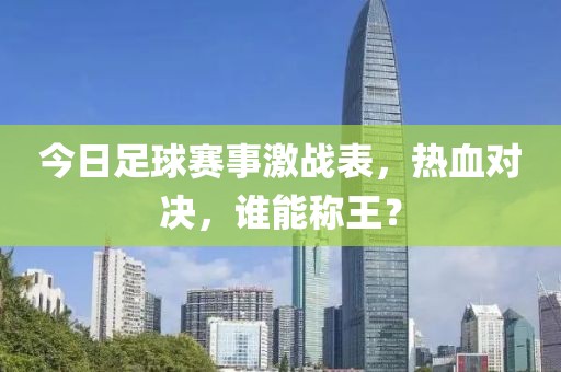 今日足球赛事激战表，热血对决，谁能称王？