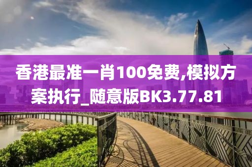 香港最准一肖100免费,模拟方案执行_随意版BK3.77.81
