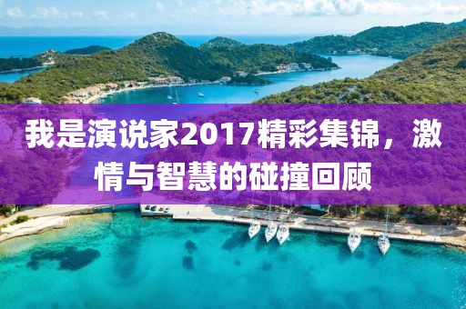 我是演说家2017精彩集锦，激情与智慧的碰撞回顾