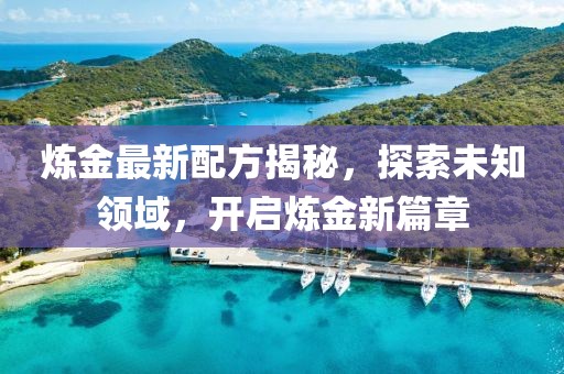 炼金最新配方揭秘，探索未知领域，开启炼金新篇章