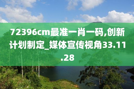 72396cm最准一肖一码,创新计划制定_媒体宣传视角33.11.28